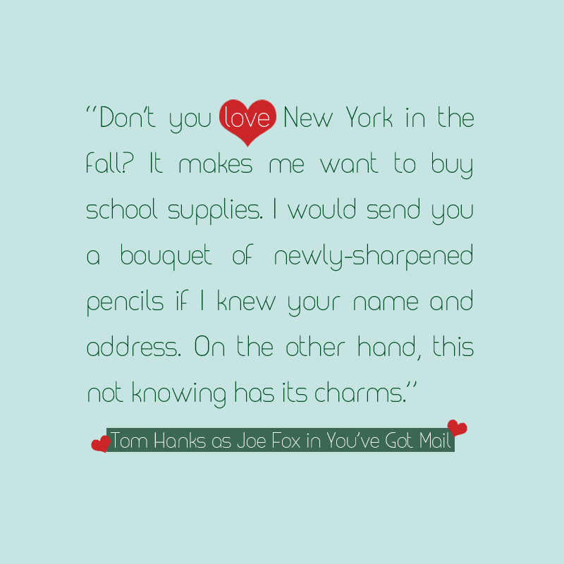 Don't you just love new york in the fall? It makes me want to buy school supplies. I would send you a bouquet of newly sharpened pencils if I knew your name and address. Tom Hans as Joe Fox in You've Got Mail